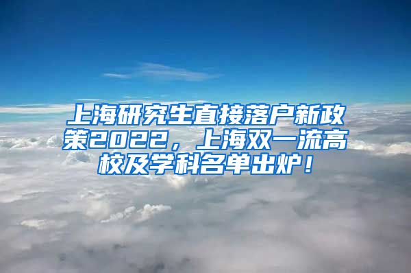 上海研究生直接落户新政策2022，上海双一流高校及学科名单出炉！