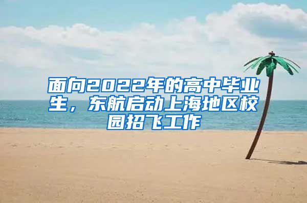 面向2022年的高中毕业生，东航启动上海地区校园招飞工作