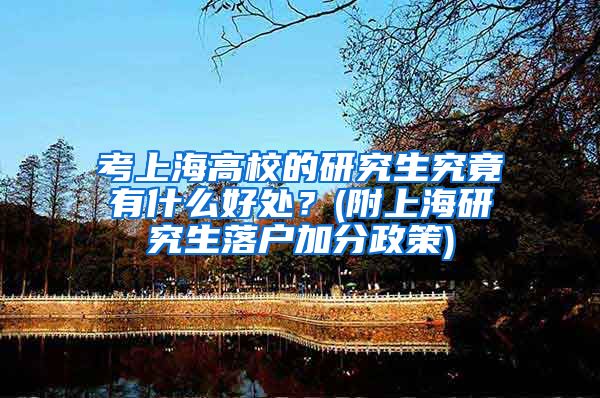 考上海高校的研究生究竟有什么好处？(附上海研究生落户加分政策)
