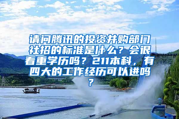 请问腾讯的投资并购部门社招的标准是什么？会很看重学历吗？211本科，有四大的工作经历可以进吗？