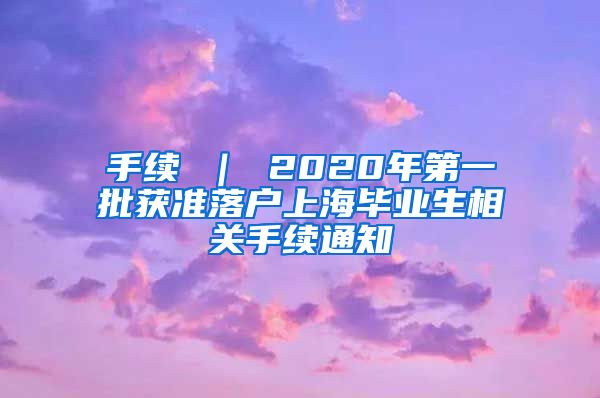 手续 ｜ 2020年第一批获准落户上海毕业生相关手续通知