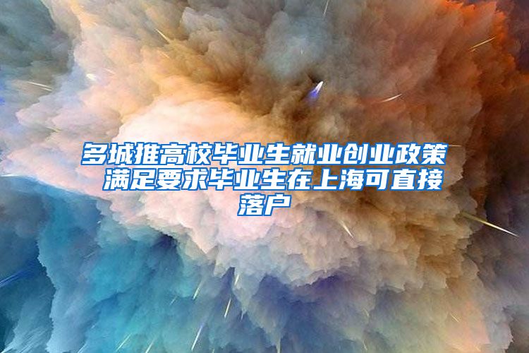 多城推高校毕业生就业创业政策 满足要求毕业生在上海可直接落户