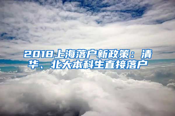 2018上海落户新政策：清华、北大本科生直接落户