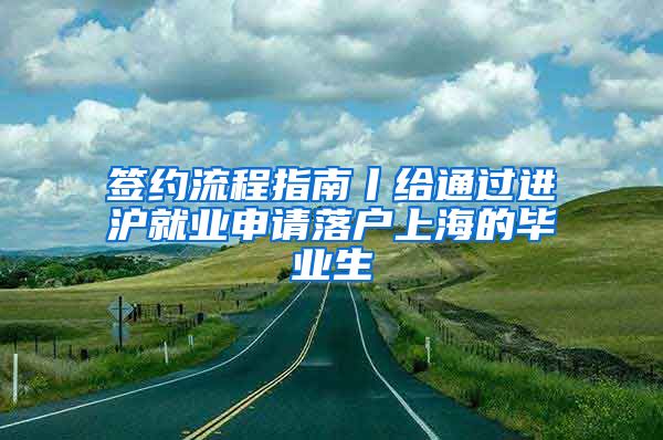 签约流程指南丨给通过进沪就业申请落户上海的毕业生