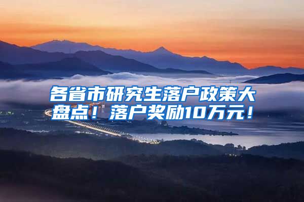 各省市研究生落户政策大盘点！落户奖励10万元！