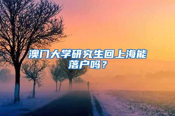 澳门大学研究生回上海能落户吗？