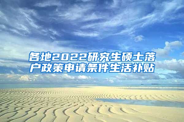 各地2022研究生硕士落户政策申请条件生活补贴