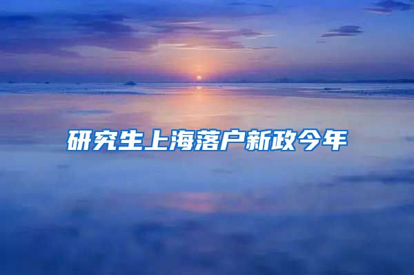 研究生上海落户新政今年