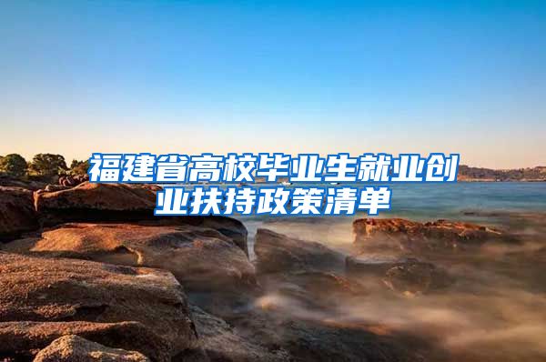 福建省高校毕业生就业创业扶持政策清单