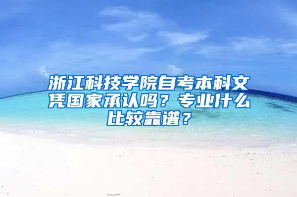 浙江科技学院自考本科文凭国家承认吗？专业什么比较靠谱？