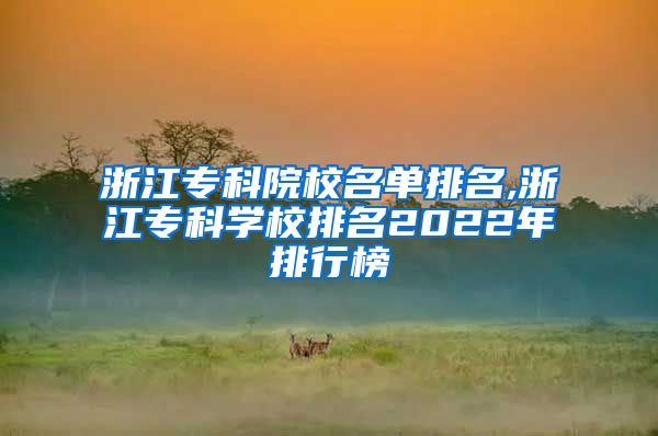 浙江专科院校名单排名,浙江专科学校排名2022年排行榜