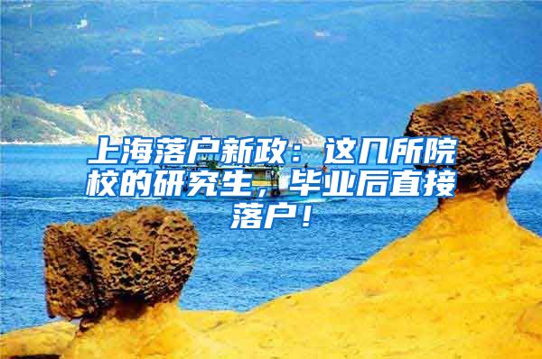 上海落户新政：这几所院校的研究生，毕业后直接落户！