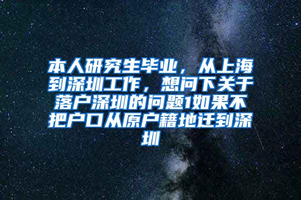 本人研究生毕业，从上海到深圳工作，想问下关于落户深圳的问题1如果不把户口从原户籍地迁到深圳