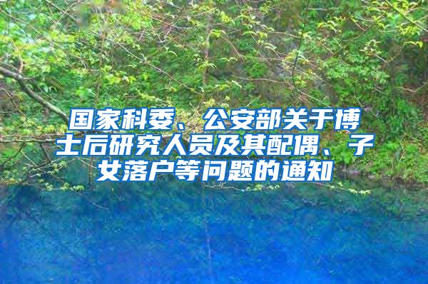 国家科委、公安部关于博士后研究人员及其配偶、子女落户等问题的通知