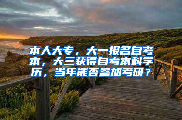 本人大专，大一报名自考本，大三获得自考本科学历，当年能否参加考研？