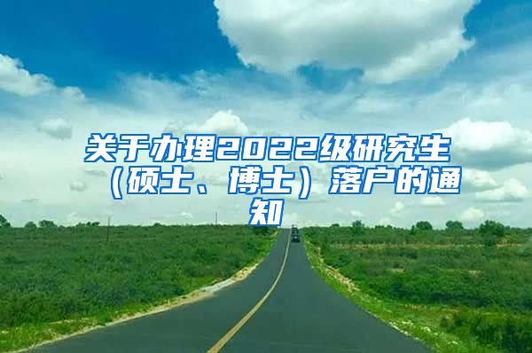 关于办理2022级研究生（硕士、博士）落户的通知