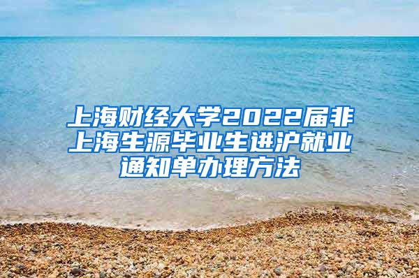 上海财经大学2022届非上海生源毕业生进沪就业通知单办理方法