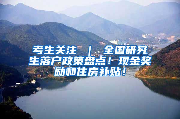 考生关注 ｜ 全国研究生落户政策盘点！现金奖励和住房补贴！