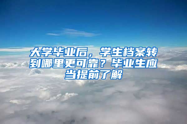 大学毕业后，学生档案转到哪里更可靠？毕业生应当提前了解