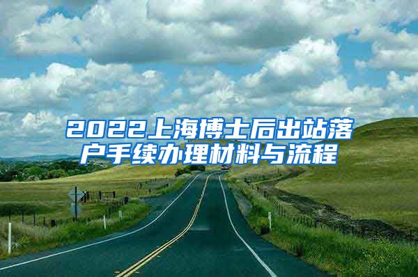 2022上海博士后出站落户手续办理材料与流程