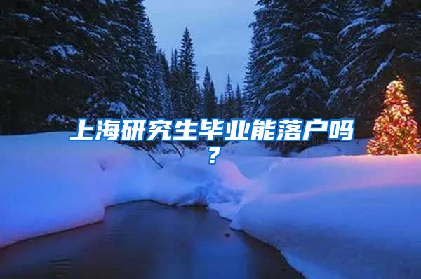 上海研究生毕业能落户吗？