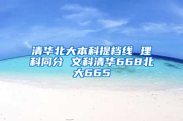 清华北大本科提档线 理科同分 文科清华668北大665