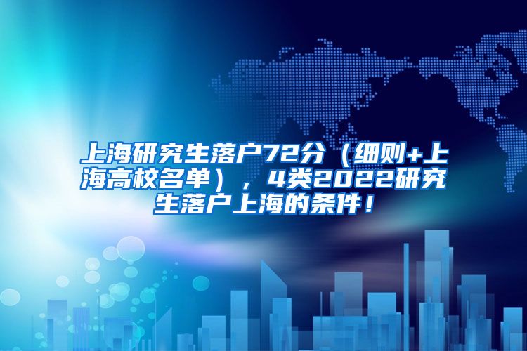 上海研究生落户72分（细则+上海高校名单），4类2022研究生落户上海的条件！