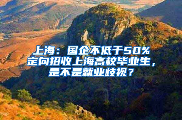 上海：国企不低于50%定向招收上海高校毕业生，是不是就业歧视？