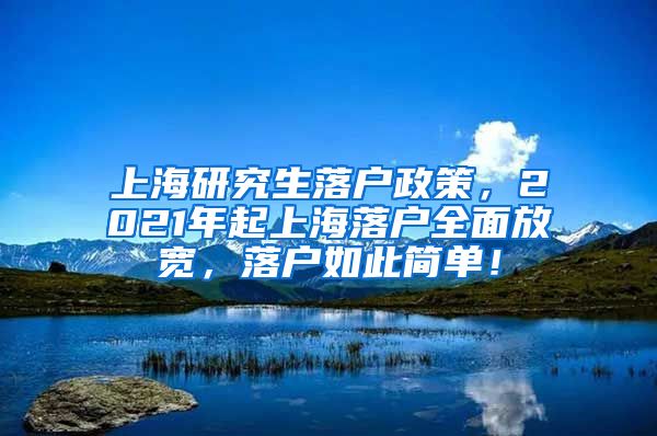 上海研究生落户政策，2021年起上海落户全面放宽，落户如此简单！