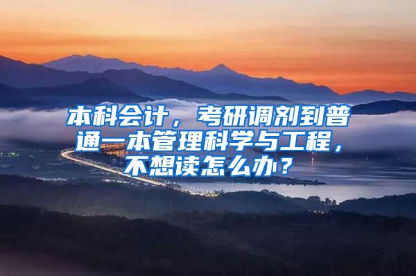 本科会计，考研调剂到普通一本管理科学与工程，不想读怎么办？