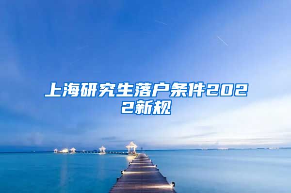 上海研究生落户条件2022新规