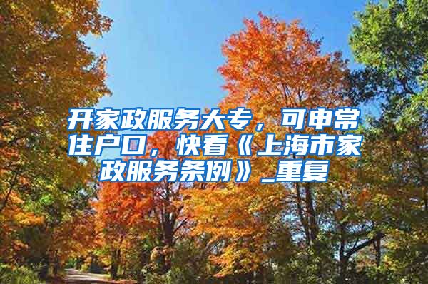 开家政服务大专，可申常住户口，快看《上海市家政服务条例》_重复