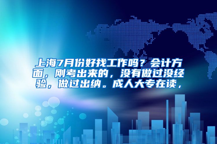 上海7月份好找工作吗？会计方面，刚考出来的，没有做过没经验，做过出纳。成人大专在读，