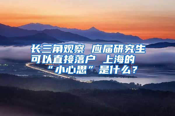 长三角观察 应届研究生可以直接落户 上海的“小心思”是什么？