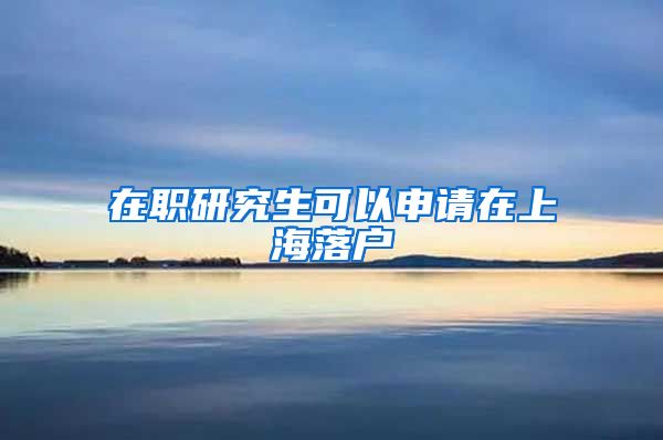 在职研究生可以申请在上海落户