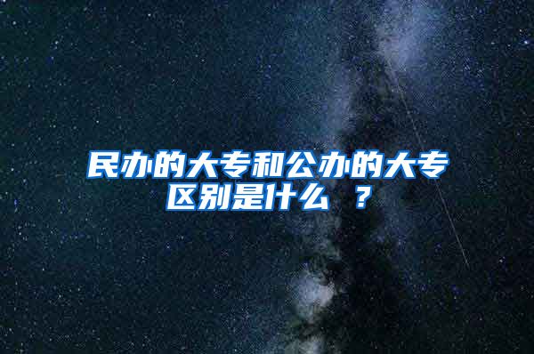 民办的大专和公办的大专区别是什么 ？