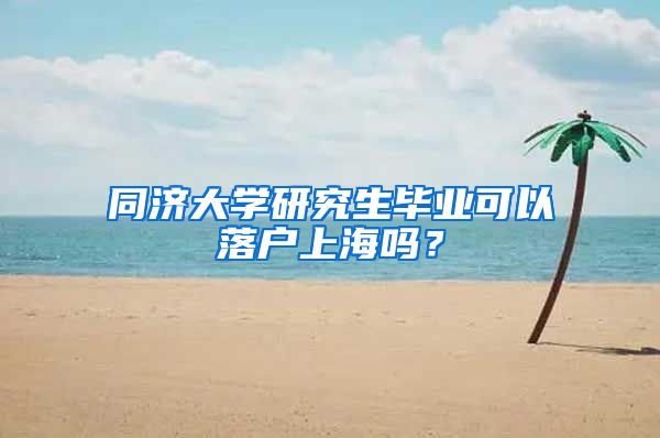 同济大学研究生毕业可以落户上海吗？