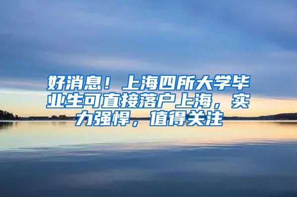 好消息！上海四所大学毕业生可直接落户上海，实力强悍，值得关注