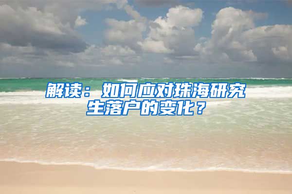 解读：如何应对珠海研究生落户的变化？