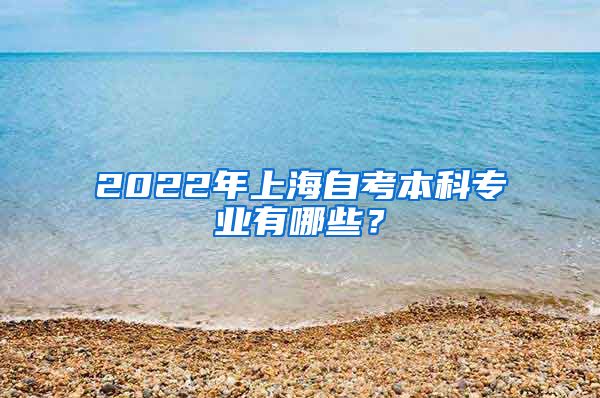 2022年上海自考本科专业有哪些？