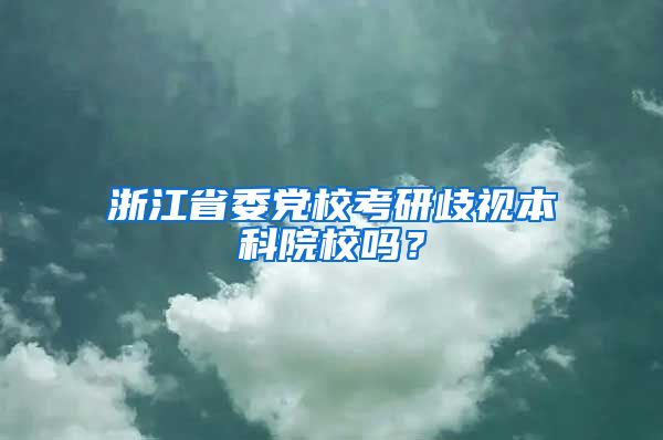 浙江省委党校考研歧视本科院校吗？