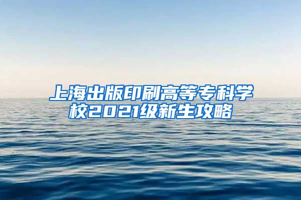 上海出版印刷高等专科学校2021级新生攻略