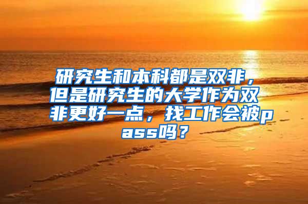 研究生和本科都是双非，但是研究生的大学作为双非更好一点，找工作会被pass吗？