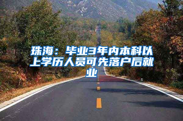 珠海：毕业3年内本科以上学历人员可先落户后就业