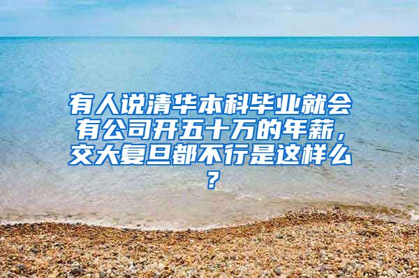 有人说清华本科毕业就会有公司开五十万的年薪，交大复旦都不行是这样么？