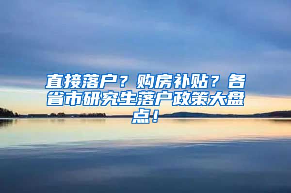 直接落户？购房补贴？各省市研究生落户政策大盘点！