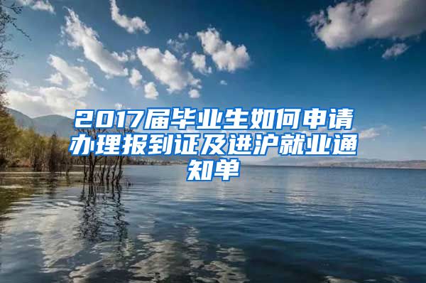 2017届毕业生如何申请办理报到证及进沪就业通知单