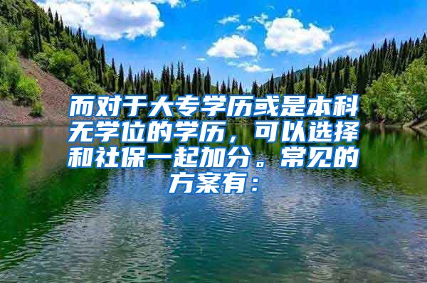 而对于大专学历或是本科无学位的学历，可以选择和社保一起加分。常见的方案有：