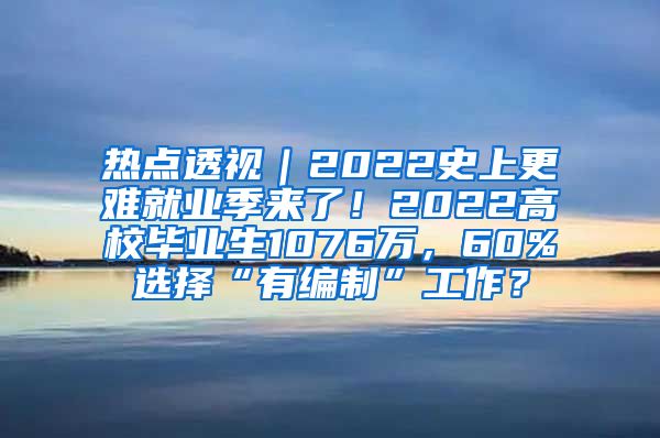 热点透视｜2022史上更难就业季来了！2022高校毕业生1076万，60%选择“有编制”工作？