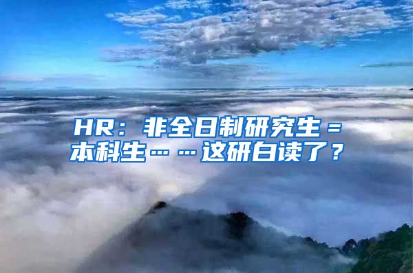 HR：非全日制研究生＝本科生……这研白读了？